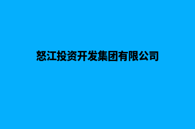 怒江开发网站公司哪里好做(怒江投资开发集团有限公司)