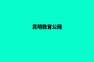 昆明教育网页设计(昆明教育网微信公众号)