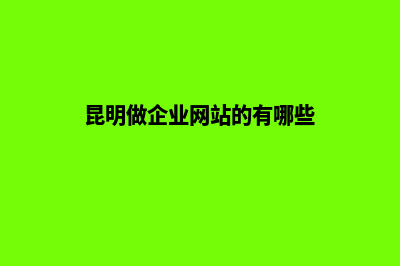 昆明做企业网站教程(昆明做企业网站的有哪些)