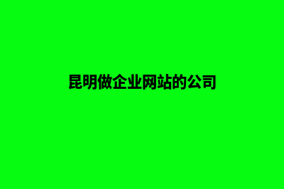 昆明企业网站怎么开发(昆明做企业网站的公司)