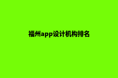 福州app设计机构(福州app设计机构排名)