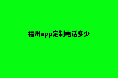 福州app定制电话(福州app定制电话多少)