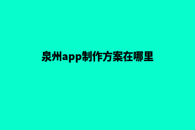 泉州app制作方案(泉州app制作方案在哪里)