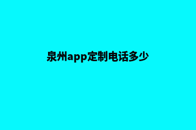 泉州app定制电话(泉州app定制电话多少)