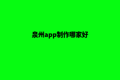 泉州app定制机构(泉州app制作哪家好)