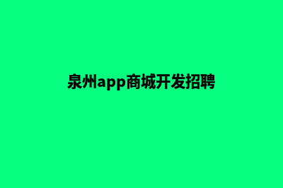 泉州app商城开发(泉州app商城开发招聘)