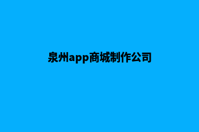 泉州app商城制作(泉州app商城制作公司)