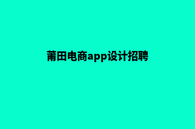 莆田电商app设计(莆田电商app设计招聘)