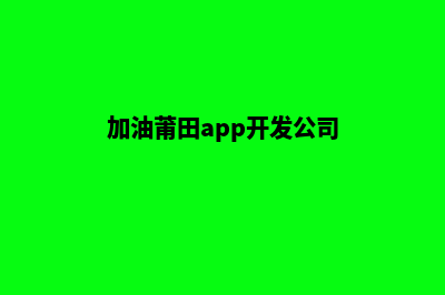 加油莆田app开发(加油莆田app开发公司)