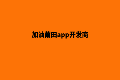 加油莆田app开发公司(加油莆田app开发商)