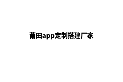 莆田app定制搭建(莆田app定制搭建厂家)