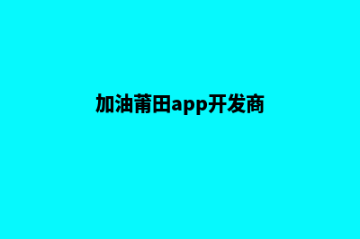 加油莆田app开发费用(加油莆田app开发商)