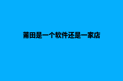 莆田app开发搭建(莆田是一个软件还是一家店)