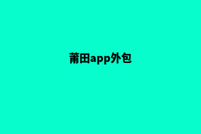 莆田app开发公司(莆田app外包)