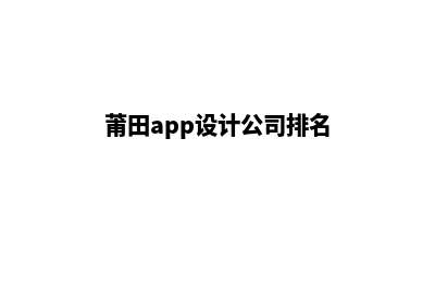 莆田app设计公司(莆田app设计公司排名)