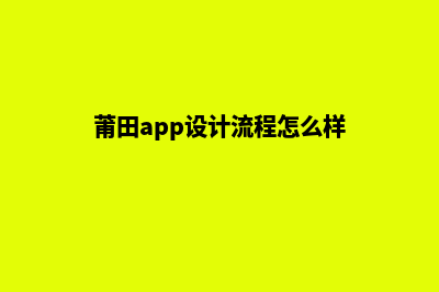 莆田app设计流程(莆田app设计流程怎么样)