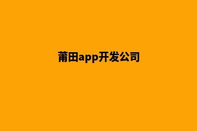 莆田app制作机构(莆田app开发公司)