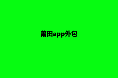 莆田便宜app开发(莆田app外包)