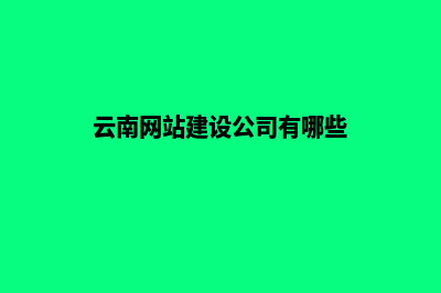 云南网站建设公司哪家专业(云南网站建设公司有哪些)