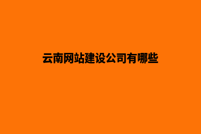 云南网站建设公司排名(云南网站建设公司有哪些)