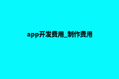 合肥app开发费用(app开发费用 制作费用)