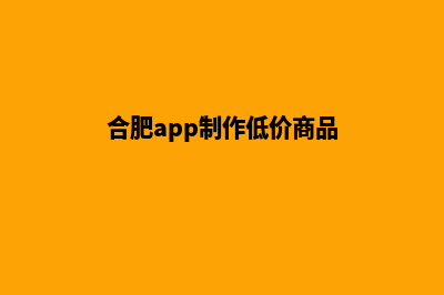 合肥app制作低价格(合肥app制作低价商品)