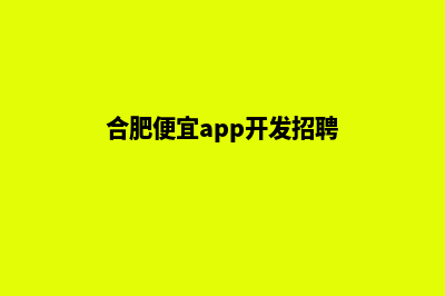 合肥便宜app开发公司(合肥便宜app开发招聘)