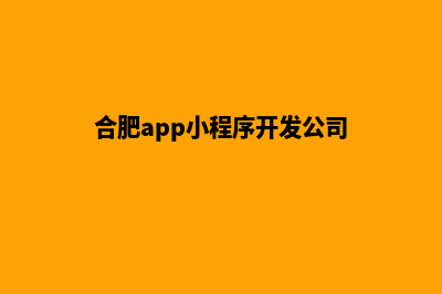 合肥便宜小程序制作公司(合肥app小程序开发公司)