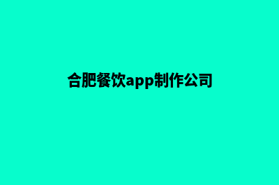 合肥餐饮app制作(合肥餐饮app制作公司)