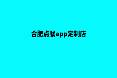 合肥点餐app定制(合肥点餐app定制店)