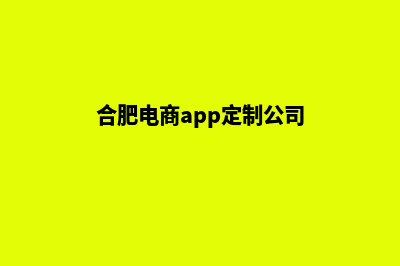 合肥电商app定制(合肥电商app定制公司)