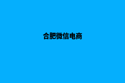 合肥电商小程序设计(合肥微信电商)