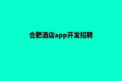 合肥酒店app开发(合肥酒店app开发招聘)