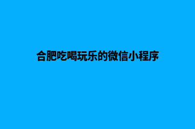 合肥哪有小程序开发(合肥吃喝玩乐的微信小程序)