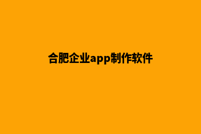 合肥企业app制作(合肥企业app制作软件)