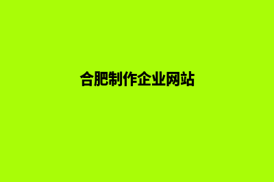 合肥企业网页改版(合肥制作企业网站)