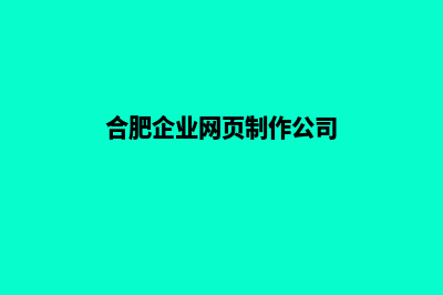 合肥企业网页制作价格(合肥企业网页制作公司)