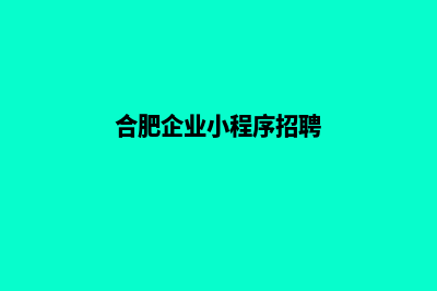 合肥企业小程序制作(合肥企业小程序招聘)