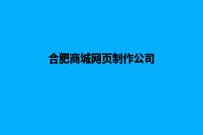 合肥商城网页制作价格(合肥商城网页制作公司)