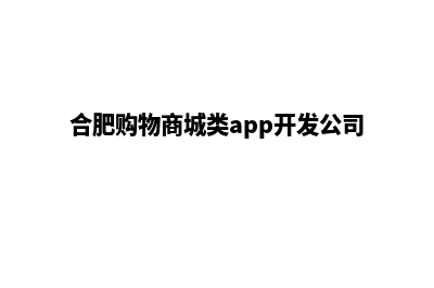 合肥商城网站制作报价(合肥购物商城类app开发公司)