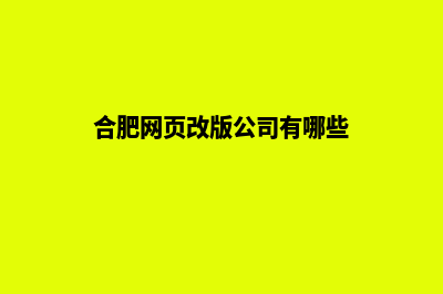 合肥网页改版公司(合肥网页改版公司有哪些)