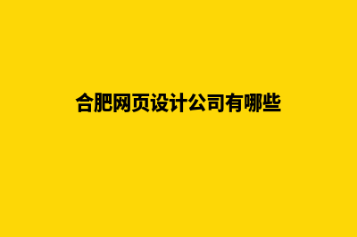 合肥网页设计公司(合肥网页设计公司有哪些)