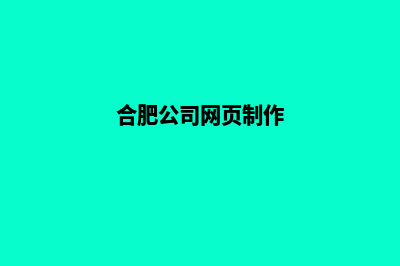 合肥网页制作报价表(合肥公司网页制作)