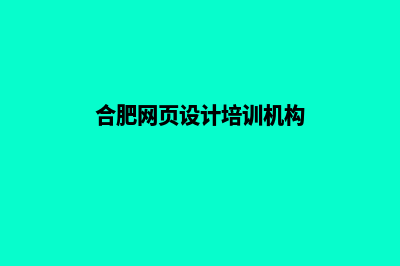 合肥网页制作报价方案(合肥网页设计培训机构)