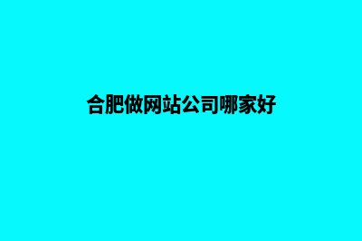 合肥网站开发流程有哪些(合肥做网站公司哪家好)