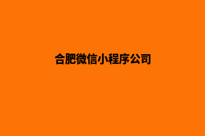 合肥小程序设计公司(合肥微信小程序公司)