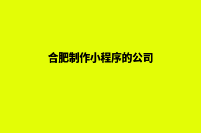 合肥小程序设计价格(合肥制作小程序的公司)