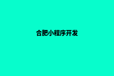 合肥小程序设计企业(合肥小程序开发)