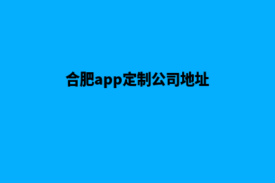 合肥app定制公司(合肥app定制公司地址)