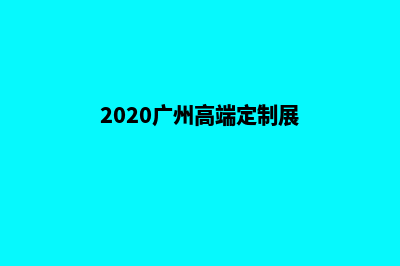 广州定制网站多少钱(2020广州高端定制展)